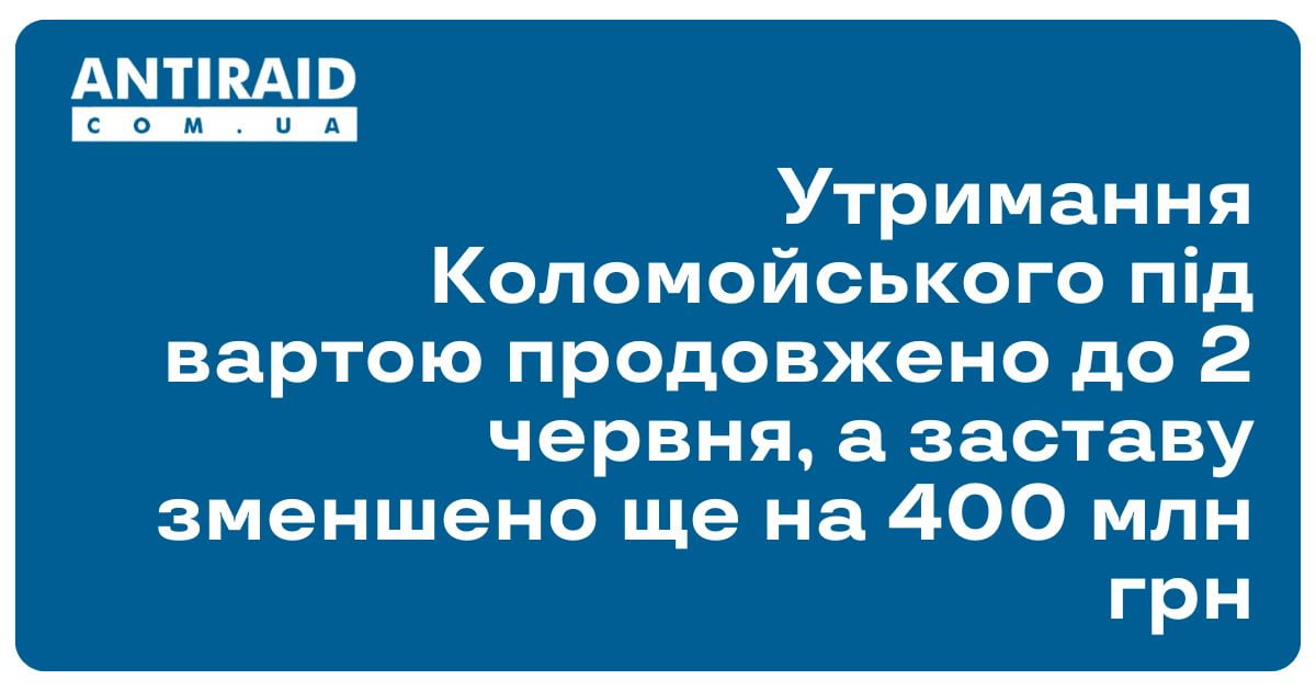 Утримання Коломойського під вартою продовжено до 2 червня, а заставу зменшено ще на 400 млн грн