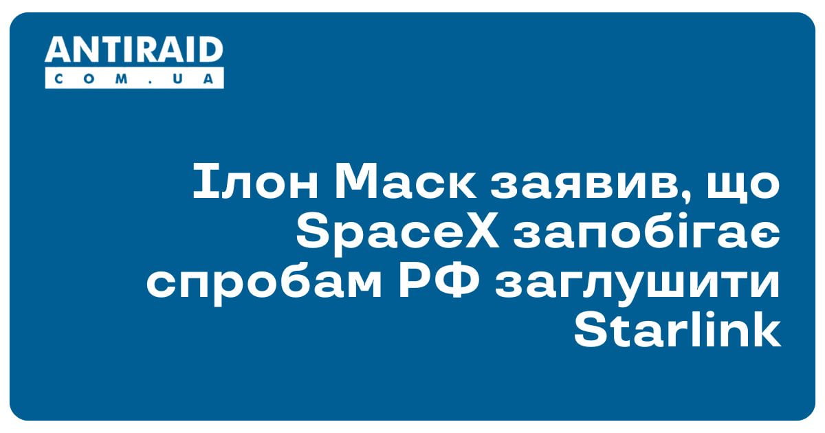 Ілон Маск заявив, що SpaceX запобігає спробам РФ заглушити Starlink