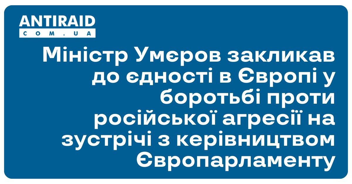 Міністр Умєров закликав до єдності в Європі у боротьбі проти російської агресії на зустрічі з керівництвом Європарламенту
