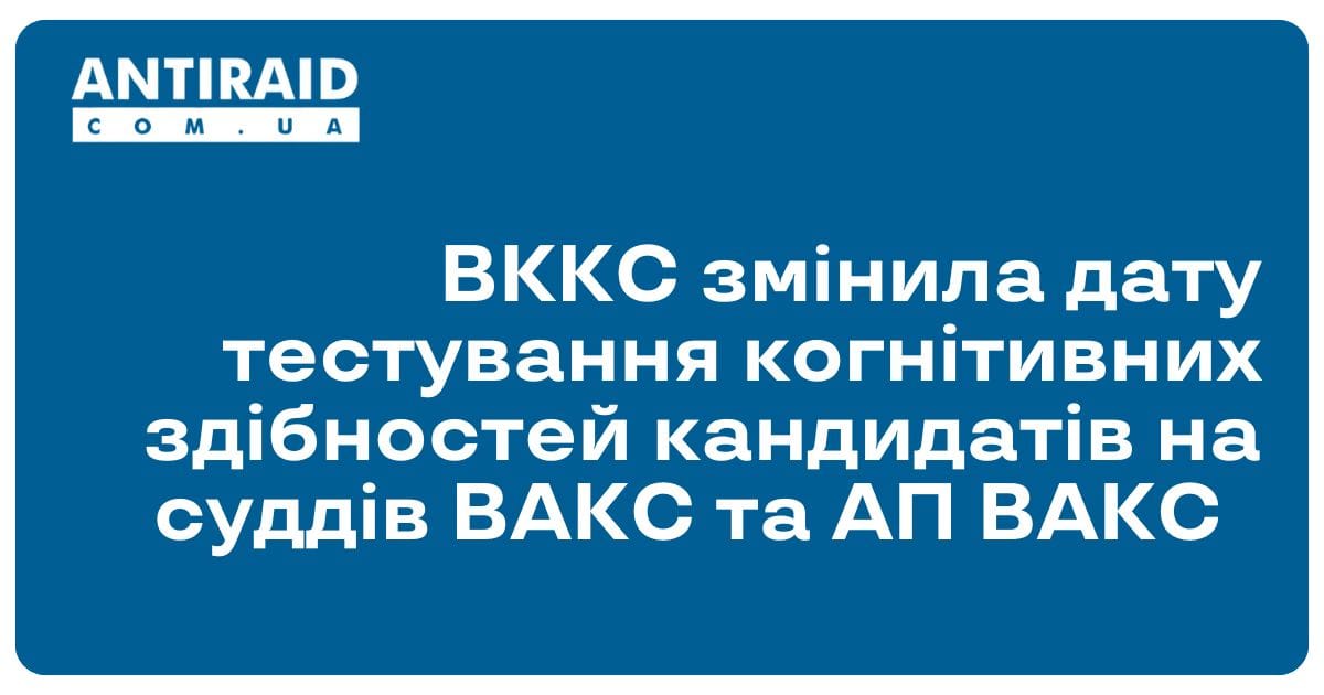 ВККС змінила дату тестування когнітивних здібностей кандидатів на суддів ВАКС та АП ВАКС